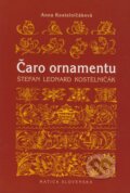 Kniha: Čaro ornamentu (Anna Kostelničáková). Matica slovenská, 2008 Kniha: Čaro ornamentu (Anna Kostelničáková). Matica slovenská, 2008