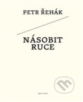 Kniha: Násobit ruce (Petr Řehák). Malvern, 2014 Kniha: Násobit ruce (Petr Řehák). Malvern, 2014