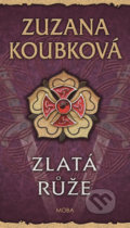 Kniha: Zlatá růže (Zuzana Koubková). Moba, 2019 Kniha: Zlatá růže (Zuzana Koubková). Moba, 2019
