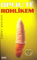 Kniha: Opiju tě rohlíkem (Simona Monyová), 2006 Kniha: Opiju tě rohlíkem (Simona Monyová), 2006