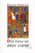 Kniha: Dva tisíce let dějin církve (Roland Fröhlich). Vyšehrad, 2008 Kniha: Dva tisíce let dějin církve (Roland Fröhlich). Vyšehrad, 2008