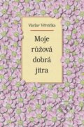 Kniha: Moje růžová dobrá jitra (Václav Větvička). Vašut, 2006 Kniha: Moje růžová dobrá jitra (Václav Větvička). Vašut, 2006