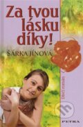 Kniha: Za tvou lásku díky! (Šárka Jínová). Nakladatelství Petra, 2008 Kniha: Za tvou lásku díky! (Šárka Jínová). Nakladatelství Petra, 2008