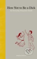 Kniha: How Not to Be a Dick (Meghan Doherty). Zest Books, 2013 Kniha: How Not to Be a Dick (Meghan Doherty). Zest Books, 2013