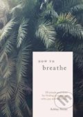 Kniha: How to Breathe (Ashley Neese). Ten speed, 2019 Kniha: How to Breathe (Ashley Neese). Ten speed, 2019