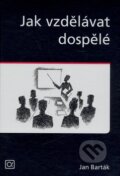 Kniha: Jak vzdělávat dospělé (Jan Barták). Alfa, 2008 Kniha: Jak vzdělávat dospělé (Jan Barták). Alfa, 2008