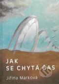 Kniha: Jak se chytá čas (Jiřina Marková). Hálová Kateřina, 2017 Kniha: Jak se chytá čas (Jiřina Marková). Hálová Kateřina, 2017