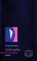 Kniha: Zabít matku (Jürg Amann). Archa, 2010 Kniha: Zabít matku (Jürg Amann). Archa, 2010