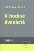 Kniha: V hodině dvanácté (Jaroslav Hulák). Cherm, 2008 Kniha: V hodině dvanácté (Jaroslav Hulák). Cherm, 2008