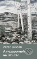 Kniha: A nezapomeň na labutě! (Peter Juščák). Prostor, 2019 Kniha: A nezapomeň na labutě! (Peter Juščák). Prostor, 2019