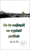 Kniha: Na to nejlepší se vyplatí počkat (Jan B. Šír). Věra Nosková, 2017 Kniha: Na to nejlepší se vyplatí počkat (Jan B. Šír). Věra Nosková, 2017