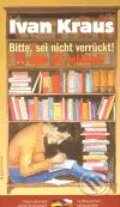 Kniha: Prosím tě, neblázni! / Bitte, sei nicht verruckt! (Ivan Kraus). Garamond, 2009 Kniha: Prosím tě, neblázni! / Bitte, sei nicht verruckt! (Ivan Kraus). Garamond, 2009