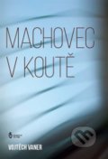Kniha: Machovec v koutě (Vojtěch Vaner). Štengl Petr, 2016 Kniha: Machovec v koutě (Vojtěch Vaner). Štengl Petr, 2016
