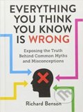 Kniha: Everything You Think You Know is Wrong: Exposing the Truth Behind Common Myths and Misconceptions (Richard Benson). Summersdale, 2019 Kniha: Everything You Think You Know is Wrong: Exposing the Truth Behind Common Myths and Misconceptions (Richard Benson). Summersdale, 2019