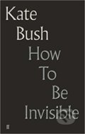 Kniha: How To Be Invisible (Kate Bush). Faber and Faber, 2019 Kniha: How To Be Invisible (Kate Bush). Faber and Faber, 2019