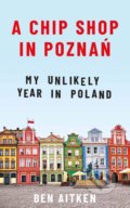 Kniha: A Chip Shop in Poznań (Ben Aitken). Icon Books, 2019 Kniha: A Chip Shop in Poznań (Ben Aitken). Icon Books, 2019