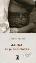 Kniha: Jarka, to je bůh člověk (Josef Strauss). Carpe diem, 2005 Kniha: Jarka, to je bůh člověk (Josef Strauss). Carpe diem, 2005