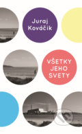 Kniha: Všetky jeho svety (Juraj Kováčik). Slovart, 2019 Kniha: Všetky jeho svety (Juraj Kováčik). Slovart, 2019