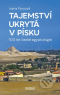 Tajemství ukrytá v písku  – 100 let české egyptologie - Ivana Faryová, Universum, 2019