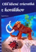 Kniha: Obľúbené zvieratká z korálikov (Ingrid Moras), 2009 Kniha: Obľúbené zvieratká z korálikov (Ingrid Moras), 2009
