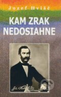 Kniha: Kam zrak nedosiahne (Jozef Hvišč). Vydavateľstvo Spolku slovenských spisovateľov, 2009 Kniha: Kam zrak nedosiahne (Jozef Hvišč). Vydavateľstvo Spolku slovenských spisovateľov, 2009