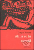 Kniha: Ale já se tu narodil (Gregor Sander). Větrné mlýny, 2004 Kniha: Ale já se tu narodil (Gregor Sander). Větrné mlýny, 2004