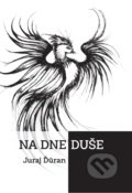 Kniha: Na dne duše (Juraj Ďúran). Juraj Ďúran, 2019 Kniha: Na dne duše (Juraj Ďúran). Juraj Ďúran, 2019