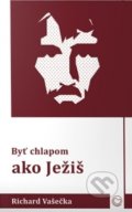 Kniha: Byť chlapom ako Ježiš (Richard Vašečka). OZ Milovať a ctiť, 2019 Kniha: Byť chlapom ako Ježiš (Richard Vašečka). OZ Milovať a ctiť, 2019