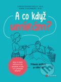 Kniha: A co když umírám? (Christopher Kelly a Marc Eisenberg). CPRESS, 2020 Kniha: A co když umírám? (Christopher Kelly a Marc Eisenberg). CPRESS, 2020