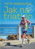 Kniha: Jak na triatlon (Petr Vabroušek), 2020 Kniha: Jak na triatlon (Petr Vabroušek), 2020