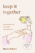 Kniha: Keep It Together: Philosophy for everyday emergencies (Marie Robert). Scribe Publications, 2020 Kniha: Keep It Together: Philosophy for everyday emergencies (Marie Robert). Scribe Publications, 2020