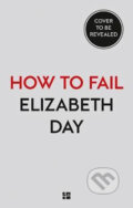 Kniha: How to Fail : Everything I´Ve Ever Learned from Things Going Wrong (Elizabeth Day). HarperCollins, 2020 Kniha: How to Fail : Everything I´Ve Ever Learned from Things Going Wrong (Elizabeth Day). HarperCollins, 2020