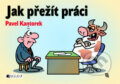 Kniha: Jak přežít práci (Pavel Kantorek). Nakladatelství Fragment, 2009 Kniha: Jak přežít práci (Pavel Kantorek). Nakladatelství Fragment, 2009