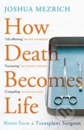 Kniha: How Death Becomes Life (Joshua Mezrich). Atlantic Books, 2020 Kniha: How Death Becomes Life (Joshua Mezrich). Atlantic Books, 2020
