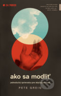 Kniha: Ako sa modliť (Pete Greig). Kumran, 2020 Kniha: Ako sa modliť (Pete Greig). Kumran, 2020