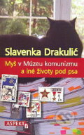 Kniha: Myš v Múzeu komunizmu a iné životy pod psa (Slavenka Drakulićová). Aspekt, 2009 Kniha: Myš v Múzeu komunizmu a iné životy pod psa (Slavenka Drakulićová). Aspekt, 2009