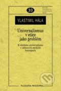 Univerzalismus v etice jako problém - Vlastimil Hála, Filosofia, 2010