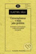 Kniha: Univerzalismus v etice jako problém (Vlastimil Hála). Filosofia, 2010 Kniha: Univerzalismus v etice jako problém (Vlastimil Hála). Filosofia, 2010