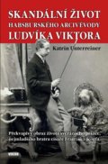 Kniha: Skandální život habsburského arcivévody Ludvíka Viktora - Překvapivý obraz života svérázného prince, nejmladšího bratra císaře Františka Josefa (Katrin Unterreiner), 2020 Kniha: Skandální život habsburského arcivévody Ludvíka Viktora - Překvapivý obraz života svérázného prince, nejmladšího bratra císaře Františka Josefa (Katrin Unterreiner), 2020
