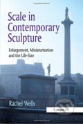 Kniha: Scale in Contemporary Sculpture (Rachel Wells). Taylor & Francis Books, 2013 Kniha: Scale in Contemporary Sculpture (Rachel Wells). Taylor & Francis Books, 2013