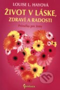 Kniha: Život v láske, zdraví a radosti (Louise L. Hay). Gardenia, 2010 Kniha: Život v láske, zdraví a radosti (Louise L. Hay). Gardenia, 2010