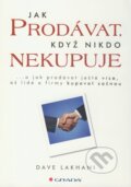 Kniha: Jak prodávat, když nikdo nekupuje (Dave Lakhani). Grada, 2010 Kniha: Jak prodávat, když nikdo nekupuje (Dave Lakhani). Grada, 2010