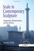 Kniha: Scale in Contemporary Sculpture (Rachel Wells). Taylor & Francis Books, 2016 Kniha: Scale in Contemporary Sculpture (Rachel Wells). Taylor & Francis Books, 2016