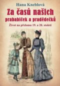 Kniha: Za časů našich prababiček a pradědečků (Hana Kneblová). Brána, 2021 Kniha: Za časů našich prababiček a pradědečků (Hana Kneblová). Brána, 2021