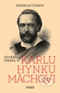 Kniha: Důvěrná zpráva o Karlu Hynku Máchovi (Miroslav Ivanov). Universum, 2021 Kniha: Důvěrná zpráva o Karlu Hynku Máchovi (Miroslav Ivanov). Universum, 2021