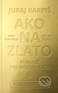 Kniha: Ako na zlato - Peniaze pre neveriacich (Juraj Karpiš), 2021 Kniha: Ako na zlato - Peniaze pre neveriacich (Juraj Karpiš), 2021