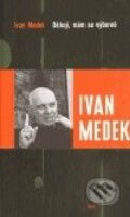 Kniha: Děkuji, mám se výborně (Ivan Medek). Torst, 2010 Kniha: Děkuji, mám se výborně (Ivan Medek). Torst, 2010