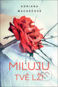 Kniha: Miluju tvoje lži (Adriana Macháčová). Fortuna Libri ČR, 2021 Kniha: Miluju tvoje lži (Adriana Macháčová). Fortuna Libri ČR, 2021