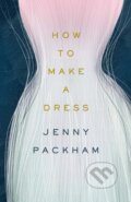 Kniha: How to Make a Dress (Jenny Packham). Ebury, 2021 Kniha: How to Make a Dress (Jenny Packham). Ebury, 2021