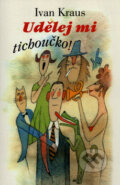 Kniha: Udělej mi tichoučko (Ivan Kraus). Academia, 2003 Kniha: Udělej mi tichoučko (Ivan Kraus). Academia, 2003